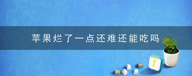 苹果烂了一点还难还能吃吗 坏了一点的苹果还能吃吗